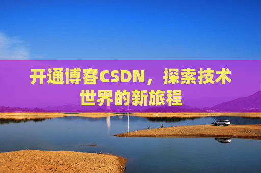 开通博客CSDN，探索技术世界的新旅程